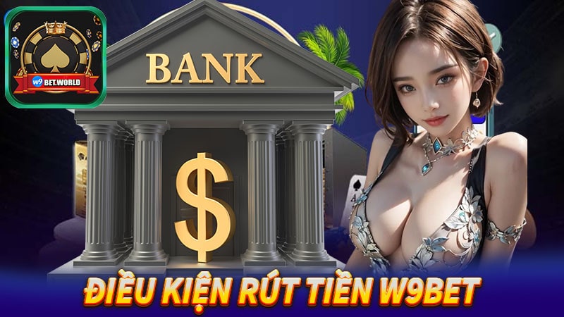 Điều kiện rút tiền w9bet người mới cần biết